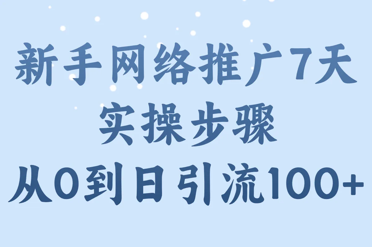 新手网络推广7天实操步骤:从0到日引流100+(附日赚500+攻略)