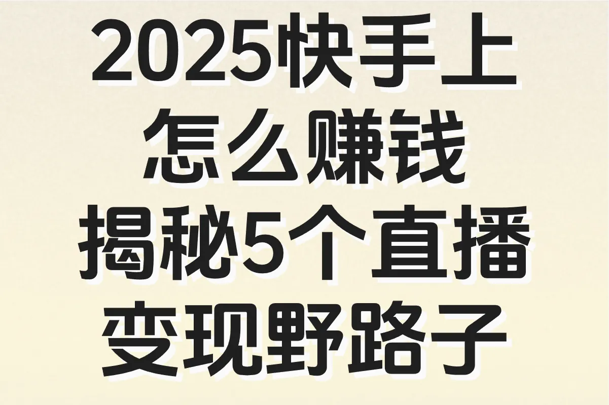 2025快手上怎么赚钱?揭秘5个直播变现野路子