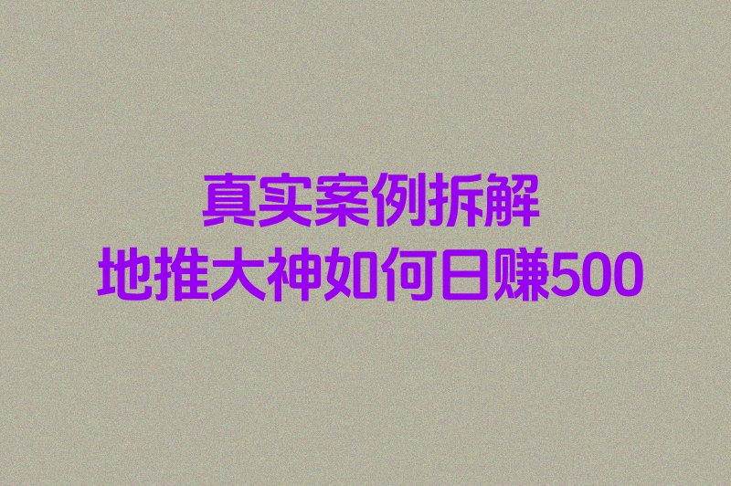 真实案例拆解:地推大神如何日赚500