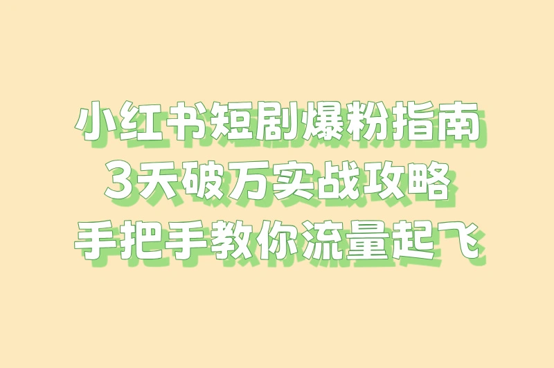 2025小红书短剧怎么推广?3天破万粉实操(附分镜头脚本)