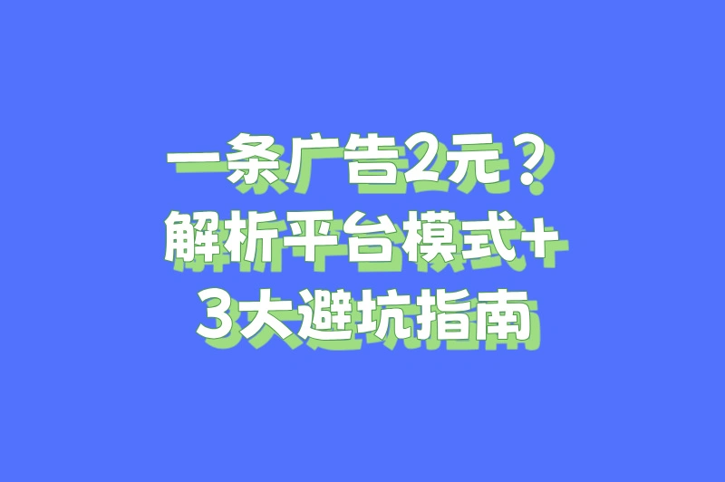 一条广告2元？解析平台模式+3大避坑指南