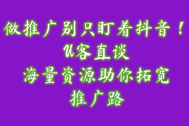 做推广别只盯着抖音！U客直谈海量资源助你拓宽推广路