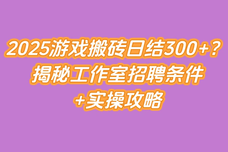 2025年游戏搬砖工作室招聘条件揭秘:零门槛日结300+