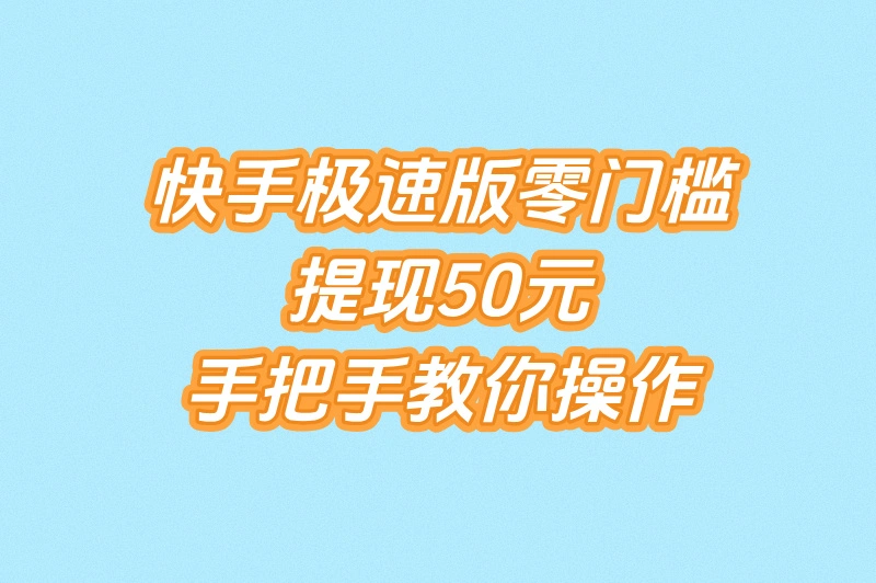 快手极速版零门槛提现50元，手把手教你操作