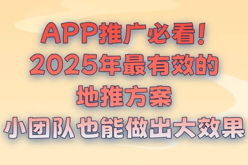 APP推广必看！2025年最有效的地推方案，小团队也能做出大效果