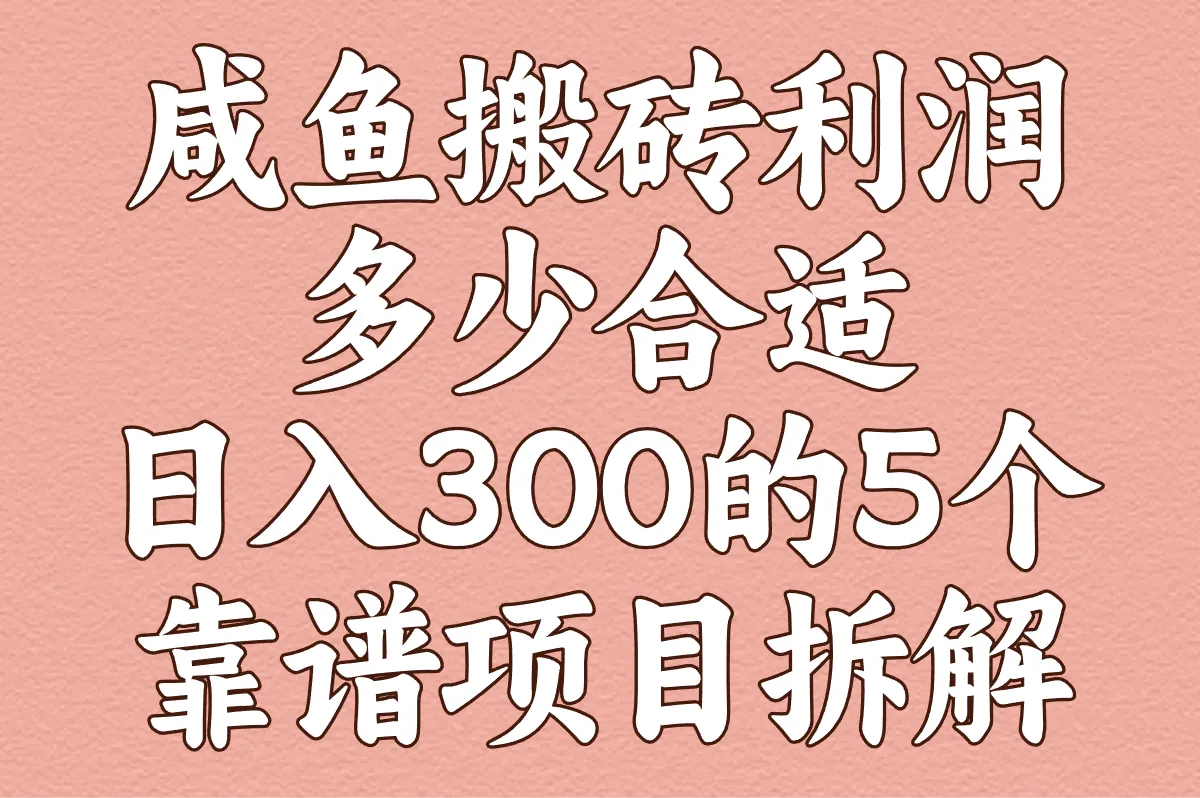 咸鱼搬砖利润多少合适?2025实测日入300的5个靠谱项目拆解