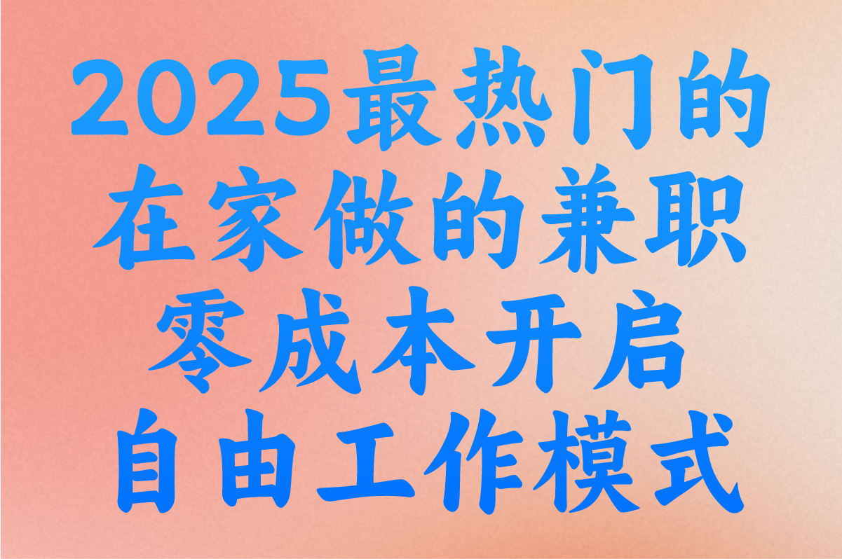 在家做的兼职有哪些?2025最新10大零成本兼职项目推荐