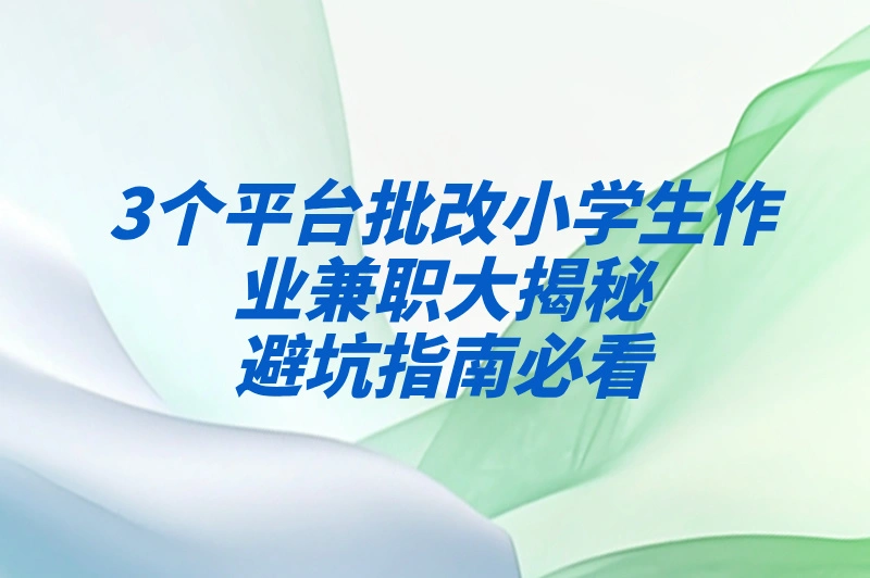 3个平台批改小学生作业兼职大揭秘！，避坑指南必看