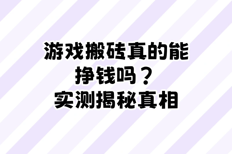 游戏搬砖真的能挣钱吗?2025年实测避坑指南