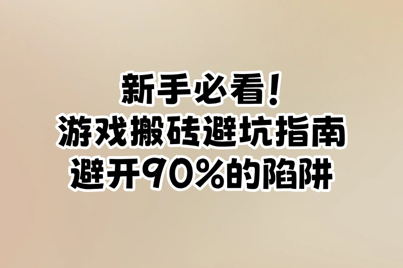 新手必看!游戏搬砖避坑指南:避开90%的陷阱
