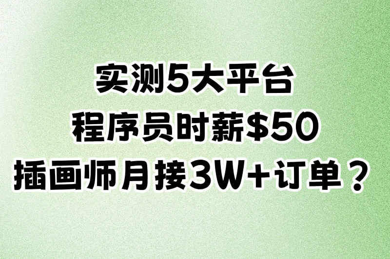 实测5大平台：程序员时薪$50，插画师月接3W+订单？