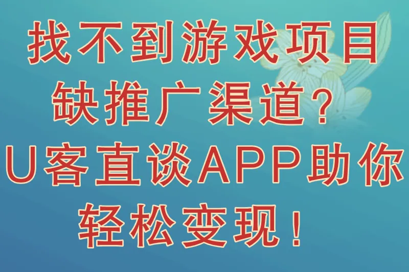 找不到游戏项目、缺推广渠道？U客直谈APP助你轻松变现！