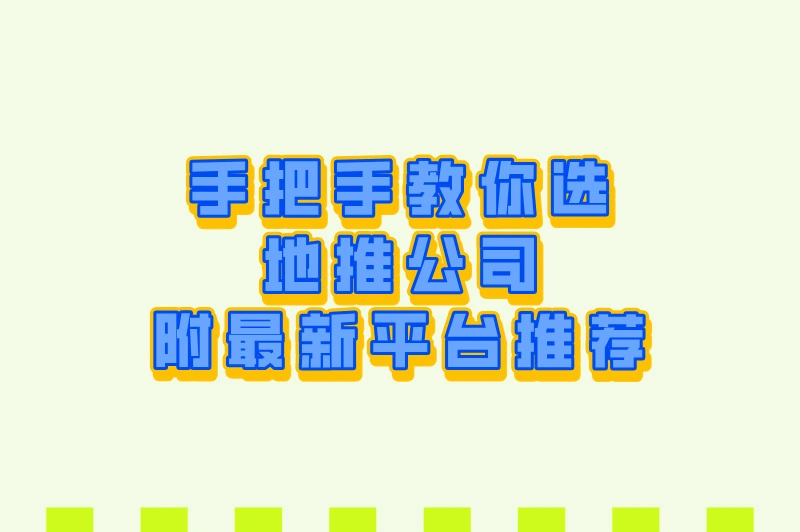 手把手教你选地推公司，附最新平台推荐