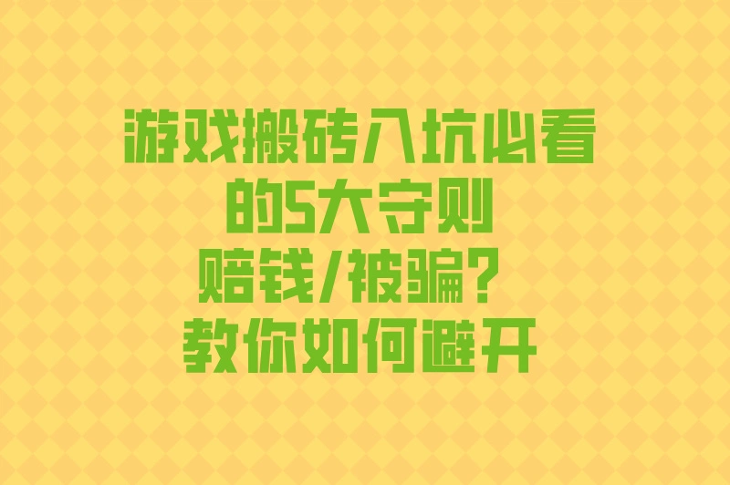 游戏搬砖入坑必看的5大守则:赔钱/被骗?教你如何避开