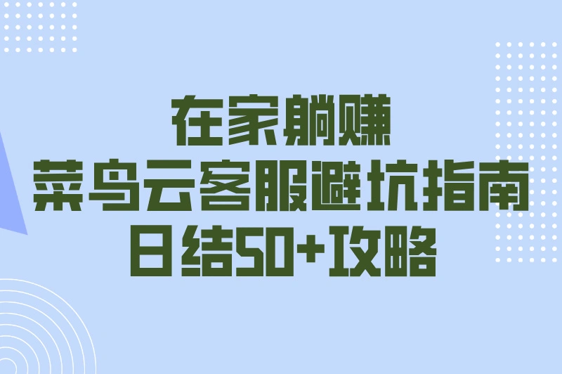 网店客服兼职怎么找?2025菜鸟云客服避坑指南(附5大正规平台日结50+攻略)
