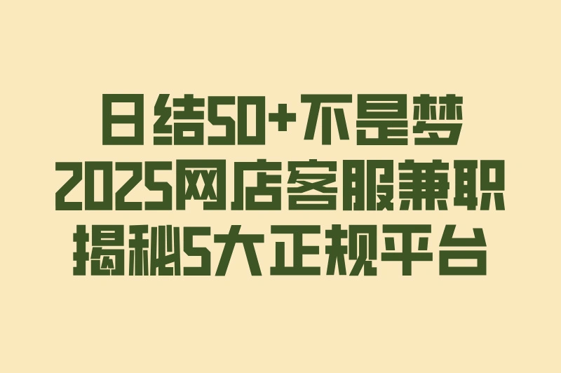 日结50+不是梦！2025网店客服兼职：揭秘5大正规平台