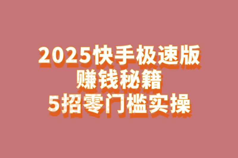 快手极速版赚钱方法2025最新教程:5个零门槛日赚50元技巧