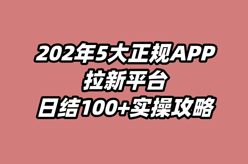 2025年正规app拉新平台有哪些?日结100+的5个高收益渠道