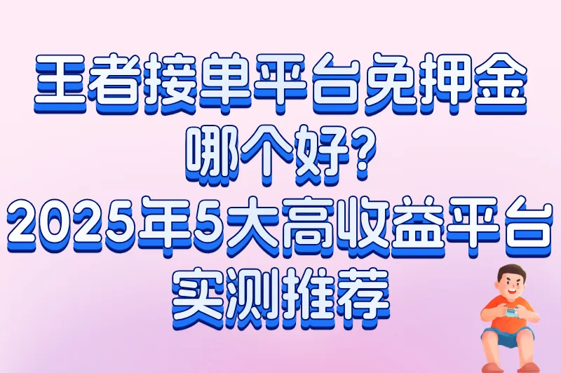 王者接单平台免押金哪个好?2025年5大高收益平台实测推荐