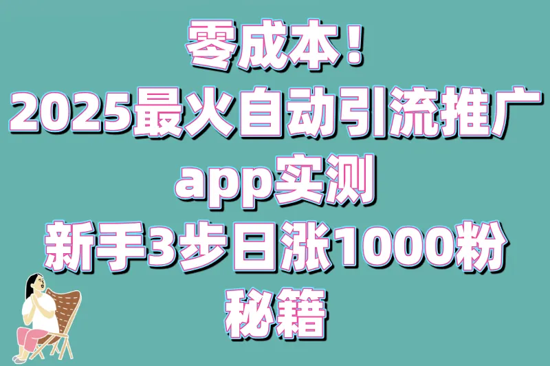 零成本!自动引流推广app有哪些?新手必看3步日加1000粉方案