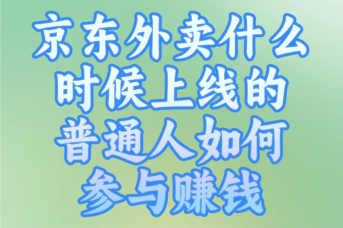 京东外卖什么时候上线的?普通人如何参与赚钱?分享3个渠道