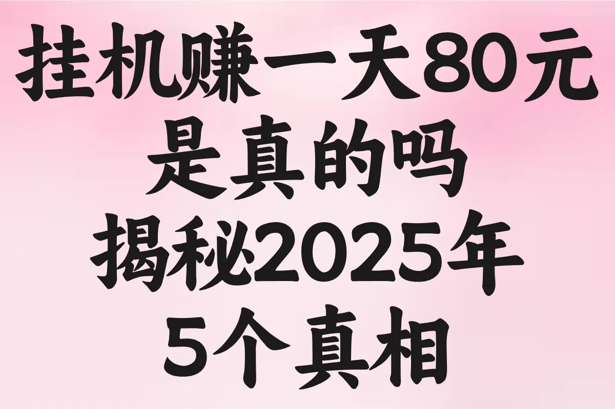 挂机赚一天80元是真的吗?揭秘2025年5个真相(附防骗技巧)