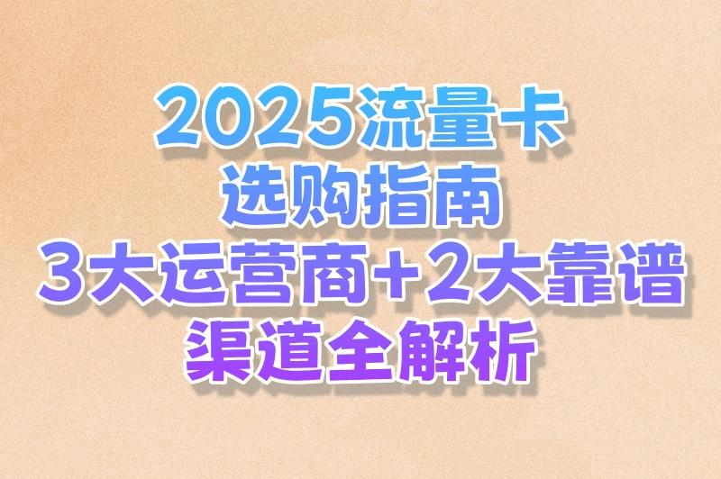 2025流量卡选哪家的比较好?三大运营商实测对比(附购买流量卡渠道)