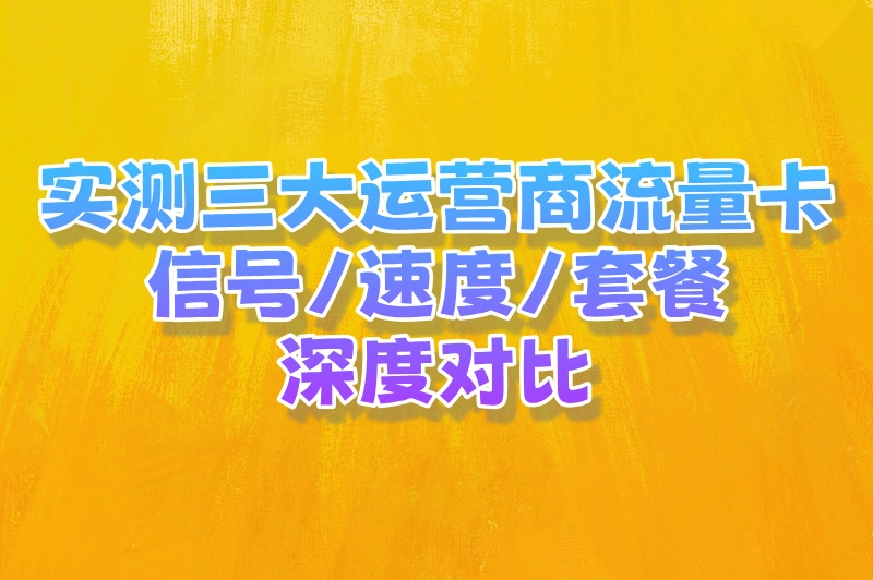 实测三大运营商流量卡，信号/速度/套餐深度对比