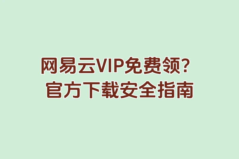 网易云VIP免费领！官方下载安全指南