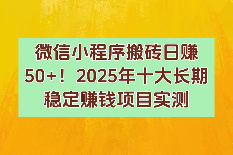 2025可长期搬砖的微信小程序推荐:十大热门项目实测(稳定日赚50+)