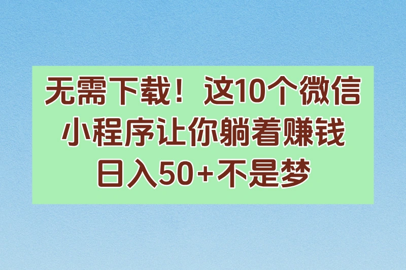 无需下载！这10个微信小程序让你躺着赚钱，日入50+不是梦