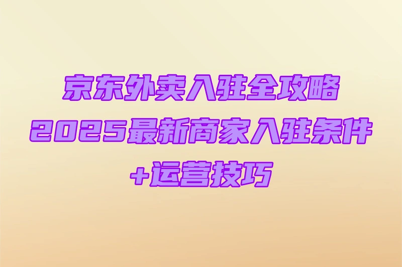 商家京东外卖怎么加入？条件流程+运营要点攻略