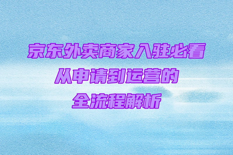 京东外卖商家入驻必看：从申请到运营的全流程解析