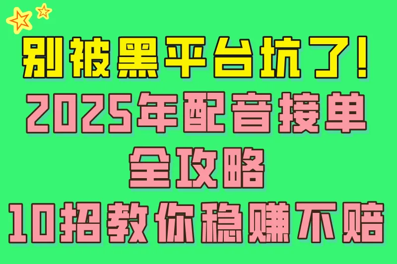 别被黑平台坑了！2025年配音接单全攻略，10招教你稳赚不赔