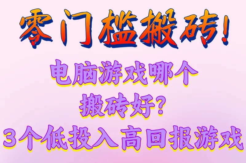 零门槛搬砖!电脑游戏哪个搬砖好?3个低投入高回报游戏