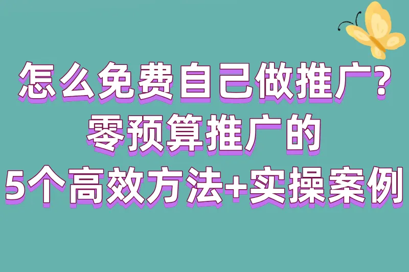 怎么免费自己做推广?零预算推广的5个高效方法+实操案例