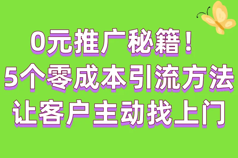 0元推广秘籍！5个零成本引流方法，让客户主动找上门！