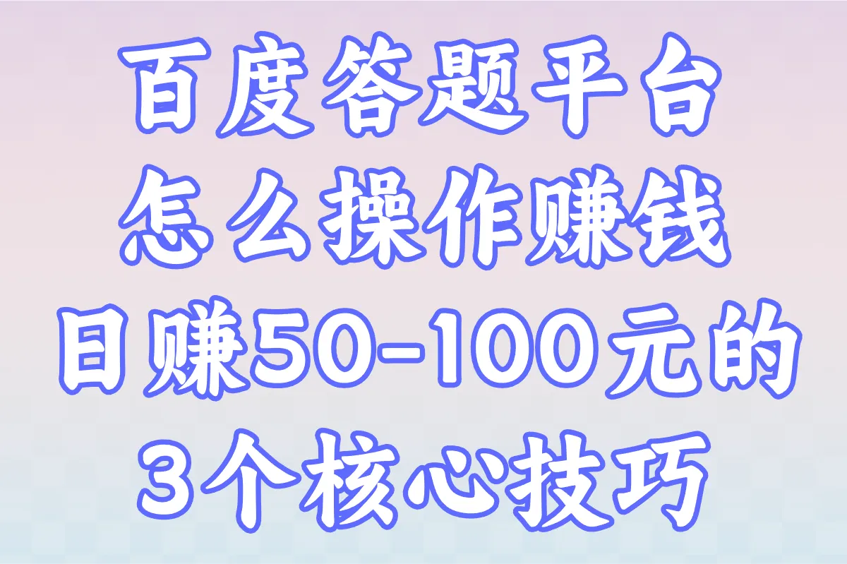 百度答题平台怎么操作赚钱?手把手教学:日赚50-100元的3个核心技巧