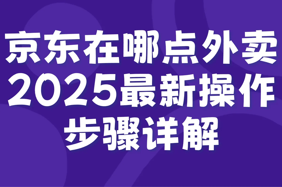 京东在哪点外卖?2025最新操作步骤详解(附入口直达链接+附近商家筛选技巧)