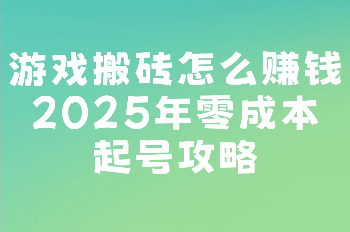 2025游戏搬砖怎么赚钱?5个零成本起号步骤+搬砖防封号技巧