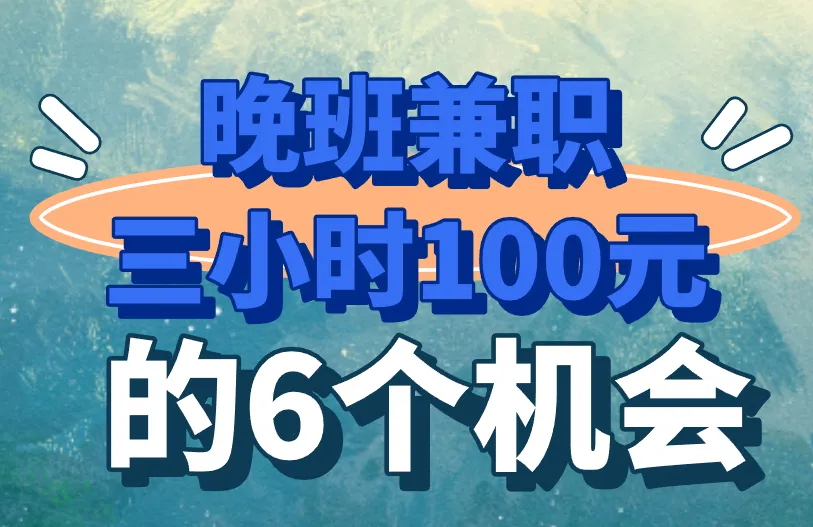 盘点6个机会，晚班兼职三小时100元，很简单！