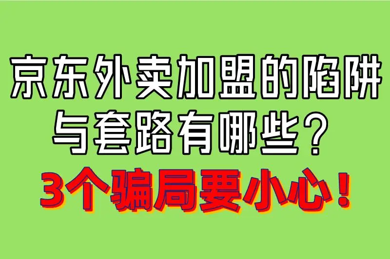 京东外卖加盟的陷阱与套路有哪些？3个骗局要小心！