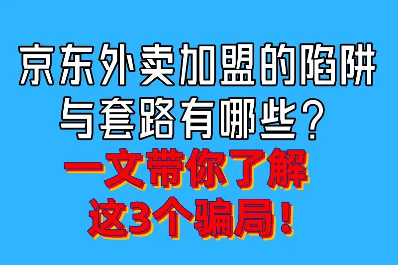 京东外卖加盟的陷阱与套路有哪些?一文带你了解这3个骗局!