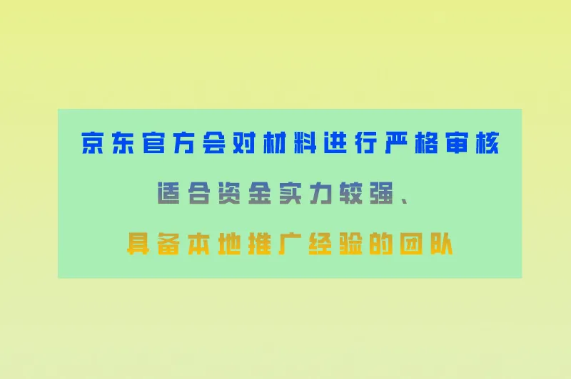 京东官方会对材料进行严格审核适合资金实力较强、具备本地推广经验的团队
