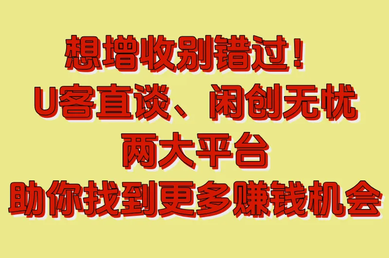 想增收别错过！U客直谈、闲创无忧两大平台，助你找到更多赚钱机会