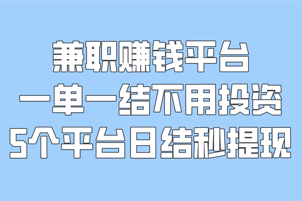 兼职赚钱平台一单一结不用投资的平台推荐:5个平台日结秒提现(附兼职项目)