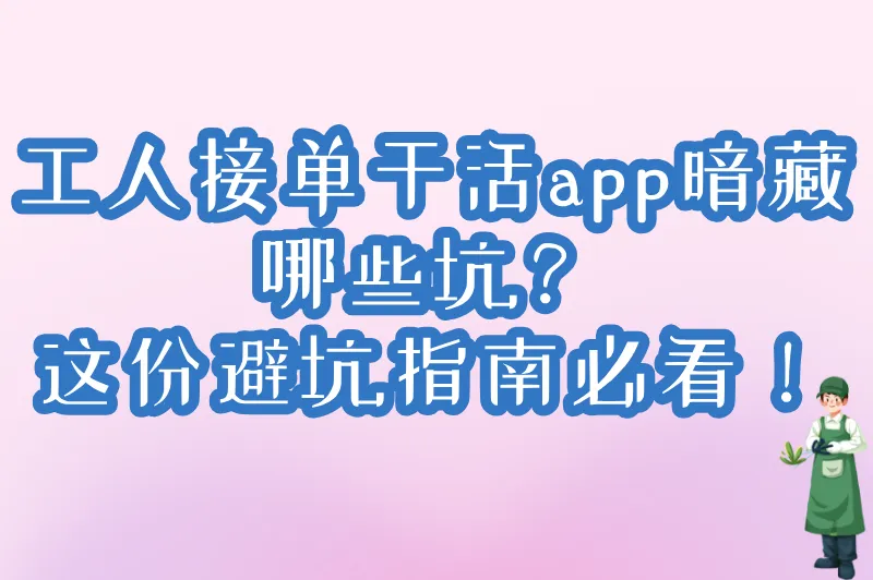 工人接单干活app暗藏哪些坑？这份避坑指南必看！