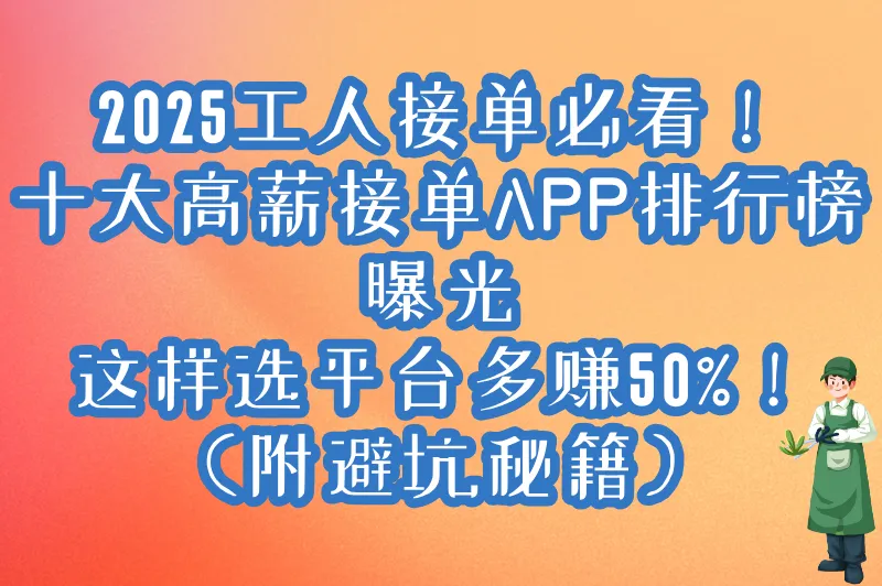 2025工人接单干活app有哪些?十大实名认证平台排行榜+接单避坑指南