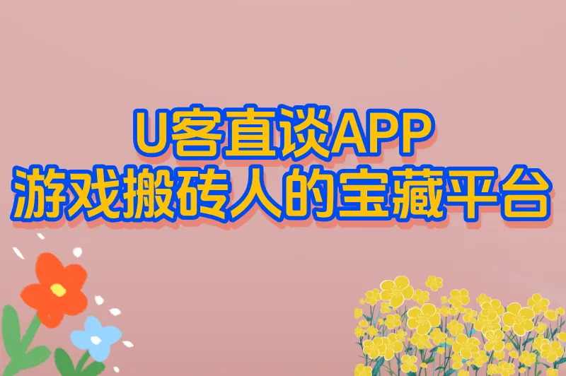 U客直谈APP：游戏搬砖人的宝藏平台