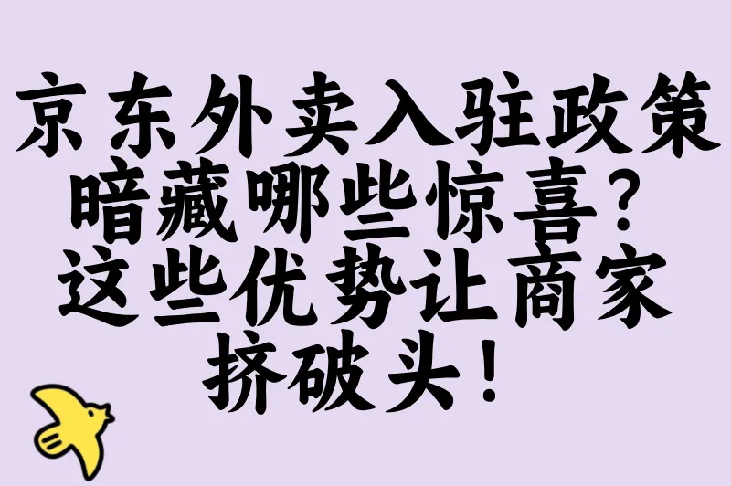 京东外卖入驻政策暗藏哪些惊喜?这些优势让商家挤破头!